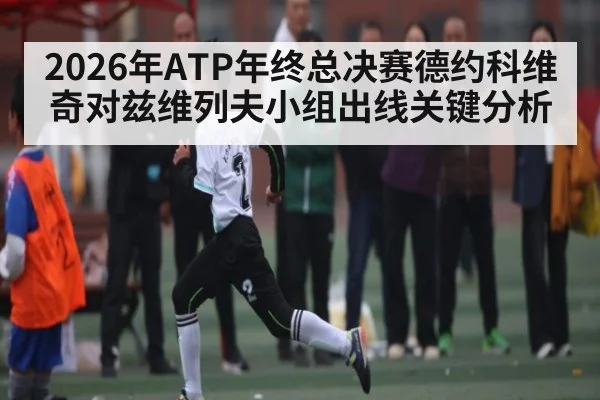 2026年ATP年终总决赛德约科维奇对兹维列夫小组出线关键分析