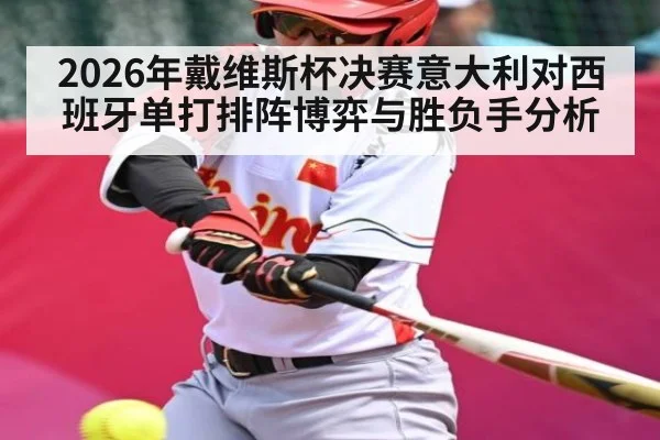 2026年戴维斯杯决赛意大利对西班牙单打排阵博弈与胜负手分析 - kaiyun